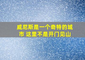 威尼斯是一个奇特的城市 这里不是开门见山